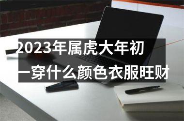 2025年属虎大年初一穿什么颜色衣服旺财