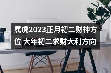 <h3>属虎2025正月初二财神方位 大年初二求财大利方向