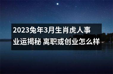 2025兔年3月生肖虎人事业运揭秘 离职或创业怎么样