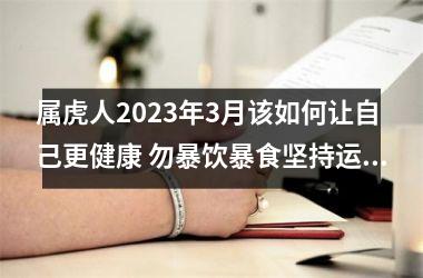 <h3>属虎人2025年3月该如何让自己更健康 勿暴饮暴食坚持运动