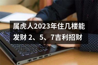 属虎人2025年住几楼能发财 2、5、7吉利招财