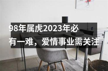 <h3>98年属虎2025年必有一难，爱情事业需关注