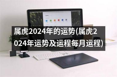 属虎2024年的运势(属虎2024年运势及运程每月运程)