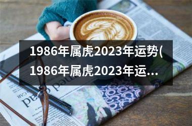 1986年属虎2025年运势(1986年属虎2025年运势及运程)