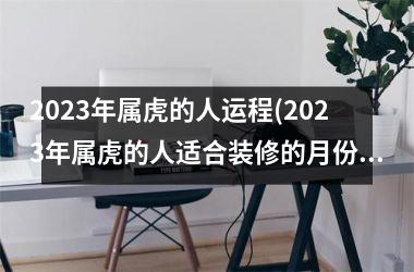 2025年属虎的人运程(2025年属虎的人适合装修的月份好)