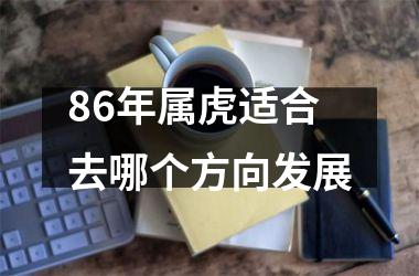 86年属虎适合去哪个方向发展