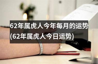 62年属虎人今年每月的运势(62年属虎人今日运势)