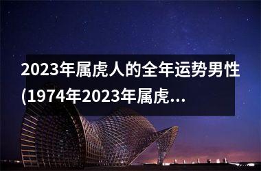 2025年属虎人的全年运势男性(1974年2025年属虎人的全年运势男性)