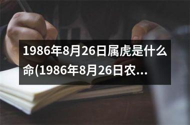 1986年8月26日属虎是什么命(1986年8月26日农历)