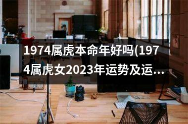 1974属虎本命年好吗(1974属虎女2025年运势及运程每月运程)