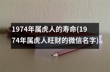 1974年属虎人的寿命(1974年属虎人旺财的微信名字)