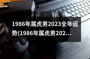 1986年属虎男2025全年运势(1986年属虎男2025年运势及运程)