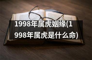 1998年属虎姻缘(1998年属虎是什么命)