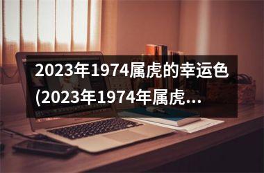 2025年1974属虎的幸运色(2025年1974年属虎女的全年运势)