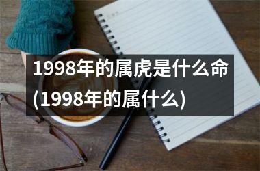 1998年的属虎是什么命(1998年的属什么)