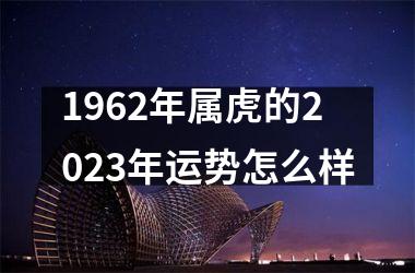 1962年属虎的2025年运势怎么样