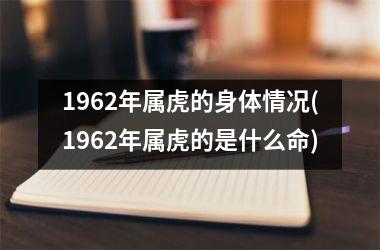 1962年属虎的身体情况(1962年属虎的是什么命)