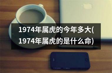 1974年属虎的今年多大(1974年属虎的是什么命)