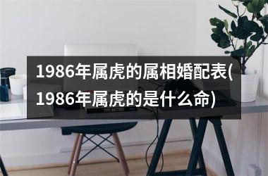 1986年属虎的属相婚配表(1986年属虎的是什么命)