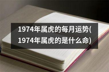 1974年属虎的每月运势(1974年属虎的是什么命)