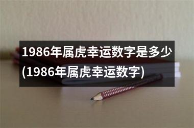 1986年属虎幸运数字是多少(1986年属虎幸运数字)