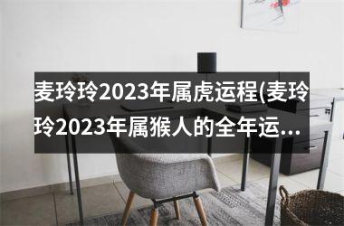 麦玲玲2025年属虎运程(麦玲玲2025年属猴人的全年运势)