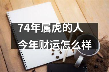 74年属虎的人今年财运怎么样