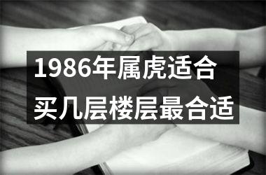 1986年属虎适合买几层楼层最合适