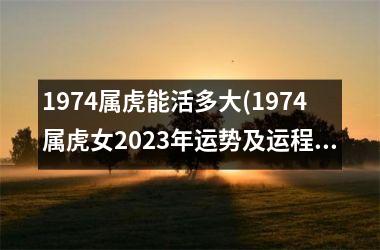 1974属虎能活多大(1974属虎女2025年运势及运程每月运程)