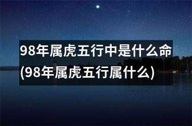 98年属虎五行中是什么命(98年属虎五行属什么)