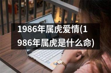 1986年属虎爱情(1986年属虎是什么命)