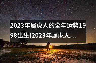 2025年属虎人的全年运势1998出生(2025年属虎人的全年运势1998出生今年利那个方位)