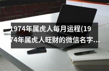 1974年属虎人每月运程(1974年属虎人旺财的微信名字)