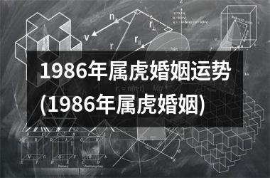 1986年属虎婚姻运势(1986年属虎婚姻)