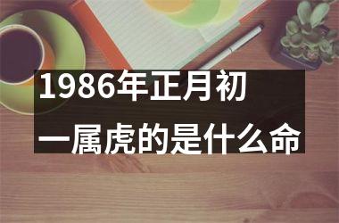 1986年正月初一属虎的是什么命