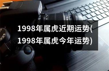 1998年属虎近期运势(1998年属虎今年运势)