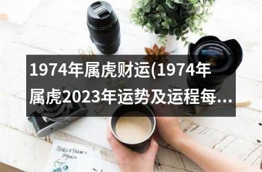 1974年属虎财运(1974年属虎2025年运势及运程每月运程)