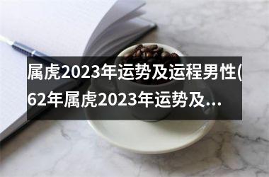 属虎2025年运势及运程男性(62年属虎2025年运势及运程男性)