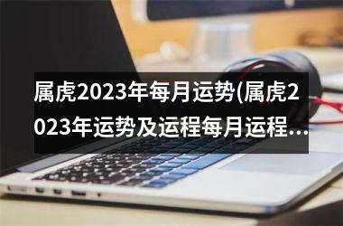 属虎2025年每月运势(属虎2025年运势及运程每月运程)