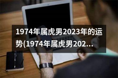 1974年属虎男2025年的运势(1974年属虎男2025年运势及运程)