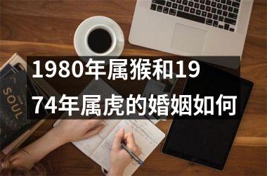 1980年属猴和1974年属虎的婚姻如何