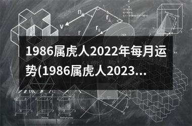 1986属虎人2025年每月运势(1986属虎人2025年运势运程每月运程)