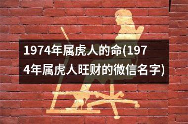 1974年属虎人的命(1974年属虎人旺财的微信名字)