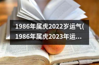 1986年属虎2022岁运气(1986年属虎2023年运势及运程)