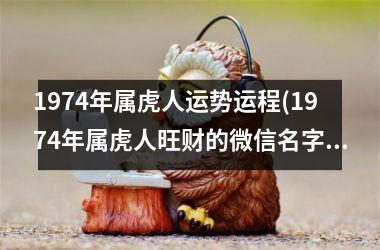 1974年属虎人运势运程(1974年属虎人旺财的微信名字)