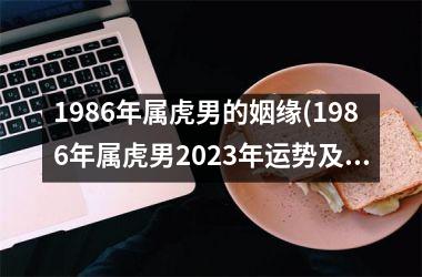 1986年属虎男的姻缘(1986年属虎男2025年运势及运程)