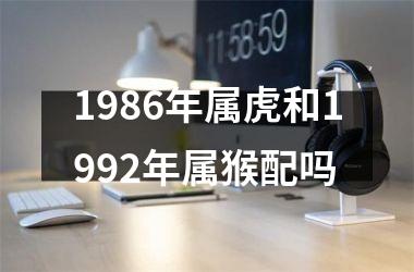 1986年属虎和1992年属猴配吗