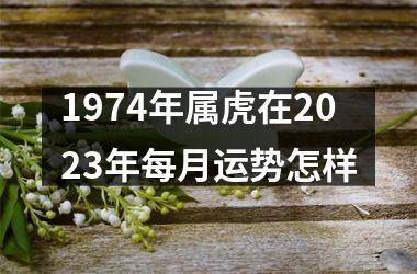 1974年属虎在2025年每月运势怎样