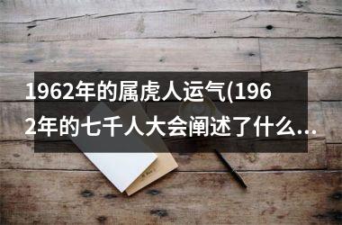 1962年的属虎人运气(1962年的七千人大会阐述了什么的极端重要性)