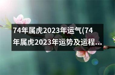 74年属虎2023年运气(74年属虎2023年运势及运程每月运程)